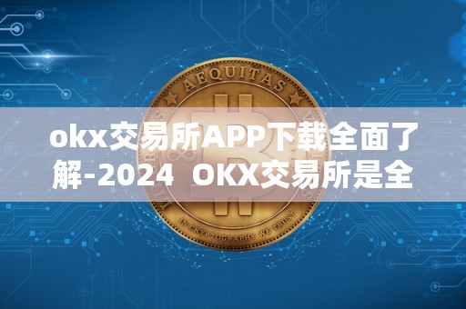 全面了解OKX交易所APP下载及功能介绍-2024版最新资讯