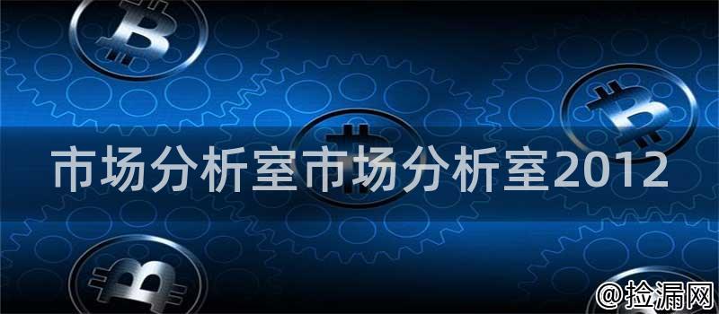 深入解析市场分析室2012：职能、方法、贡献与培训的全面探讨