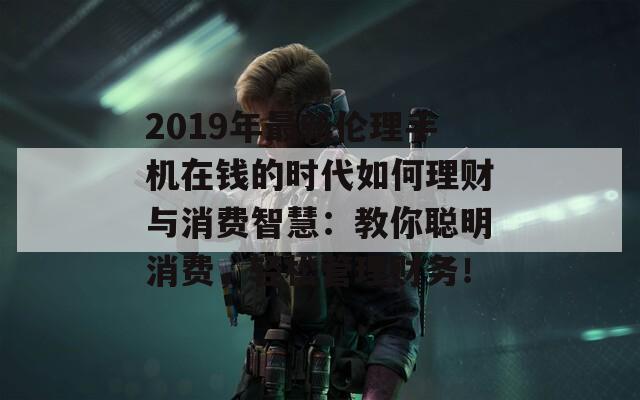 智能手机如何助力现代理财与伦理消费：提升消费智慧的关键工具