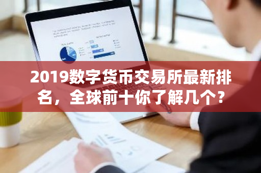 2019全球数字货币交易所排名前十：币安、火币等现货交易平台详解