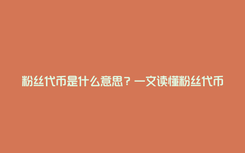 粉丝代币在数字经济时代的定义、作用与应用场景全面解析